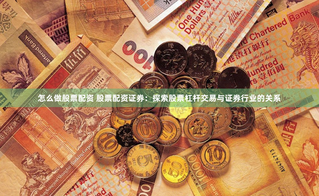 怎么做股票配资 股票配资证券：探索股票杠杆交易与证券行业的关系
