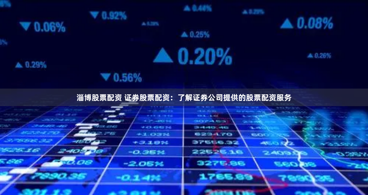 淄博股票配资 证券股票配资：了解证券公司提供的股票配资服务