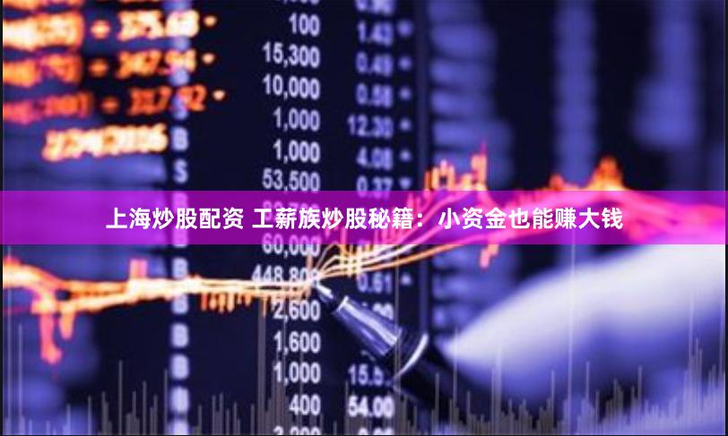 上海炒股配资 工薪族炒股秘籍：小资金也能赚大钱