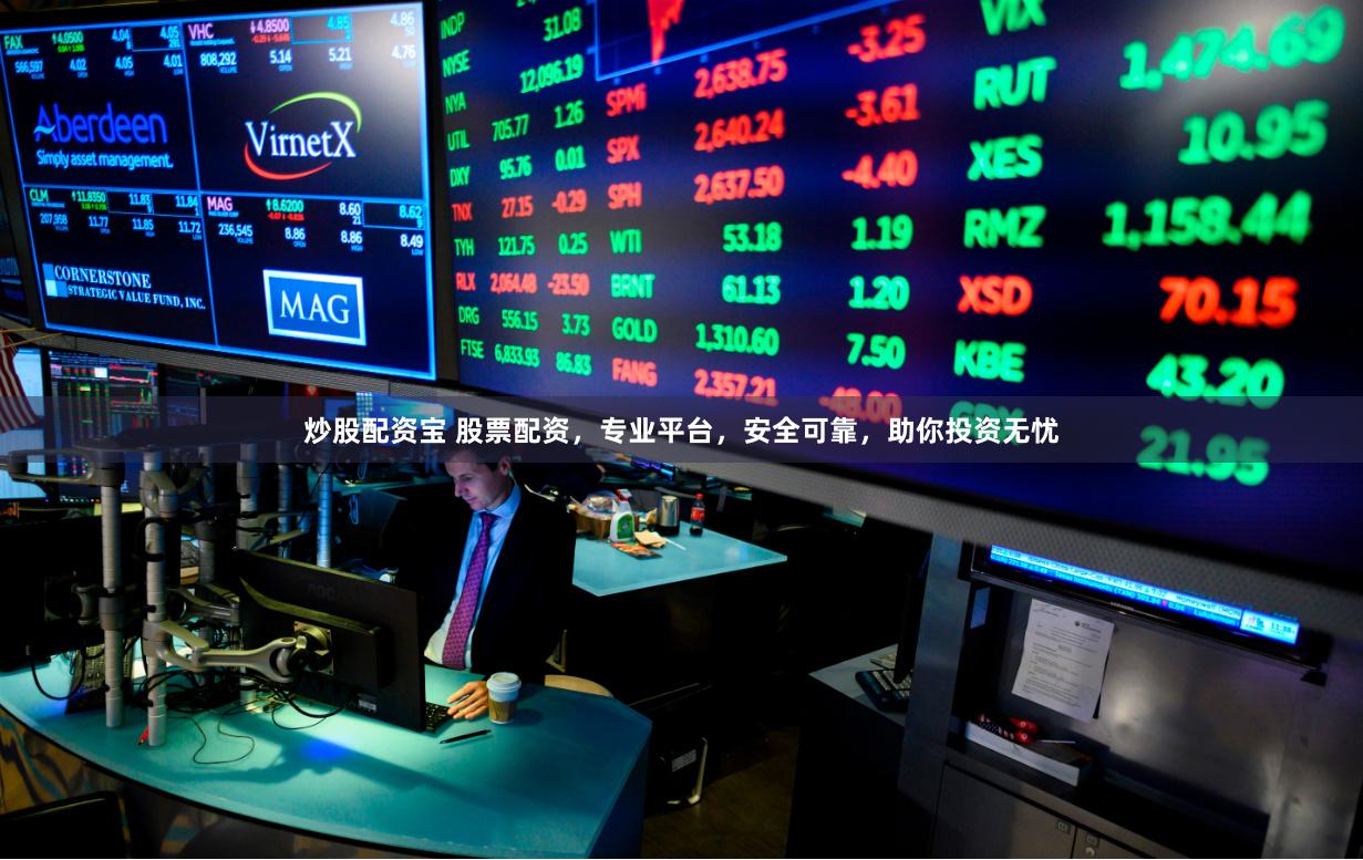炒股配资宝 股票配资，专业平台，安全可靠，助你投资无忧