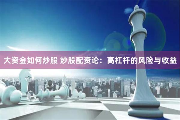 大资金如何炒股 炒股配资论：高杠杆的风险与收益