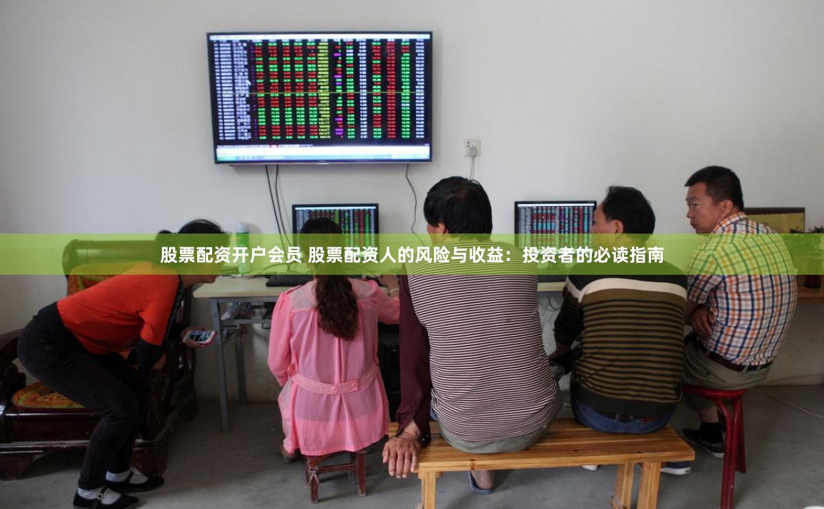 股票配资开户会员 股票配资人的风险与收益：投资者的必读指南