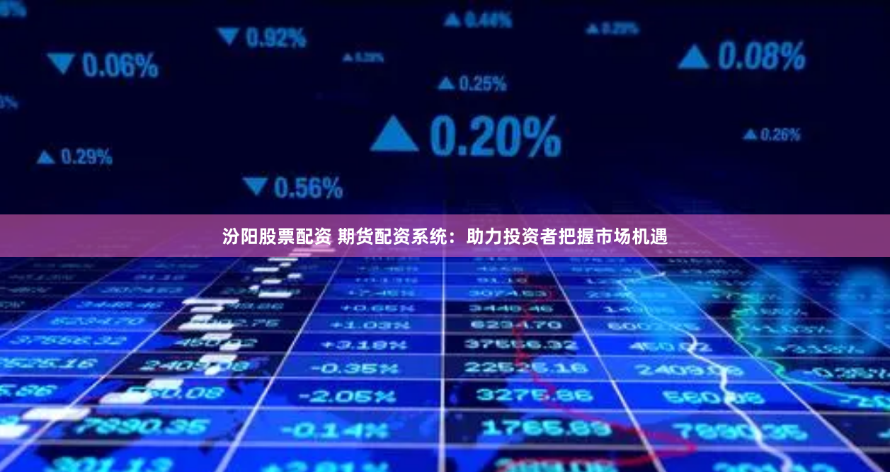 汾阳股票配资 期货配资系统：助力投资者把握市场机遇