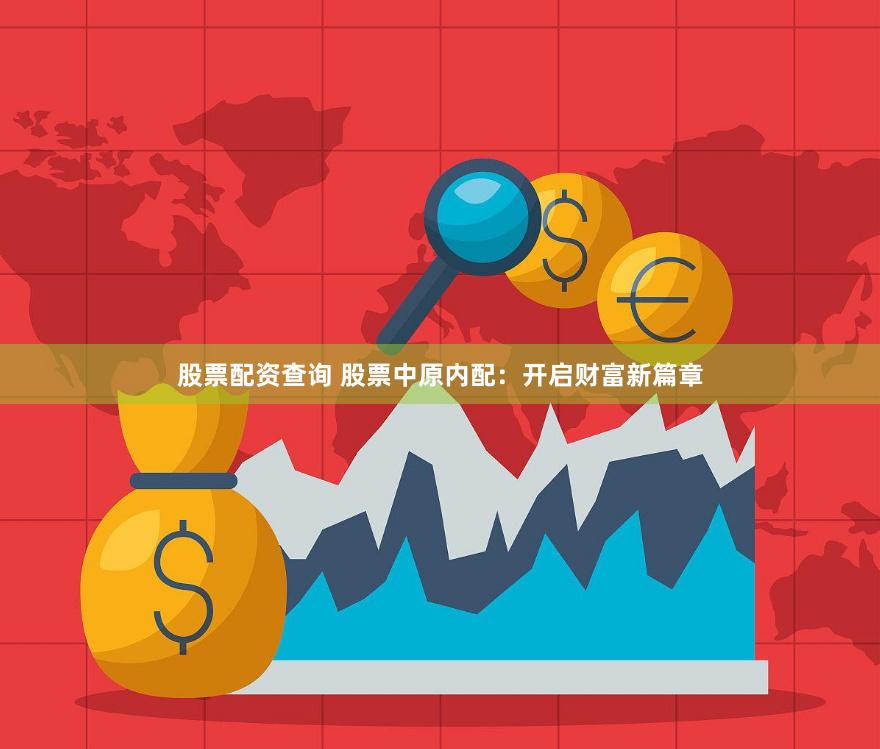 股票配资查询 股票中原内配：开启财富新篇章