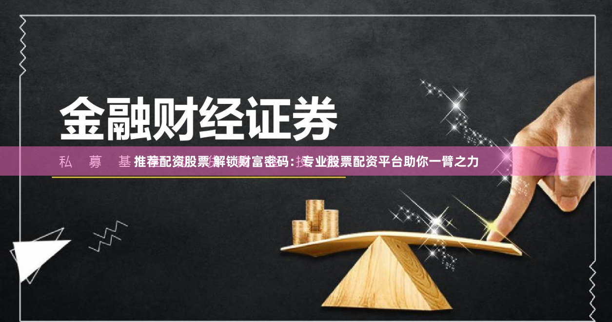 推荐配资股票 解锁财富密码：专业股票配资平台助你一臂之力