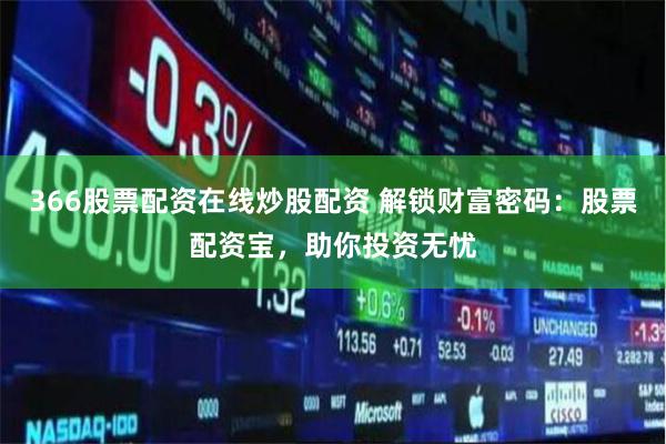 366股票配资在线炒股配资 解锁财富密码：股票配资宝，助你投资无忧