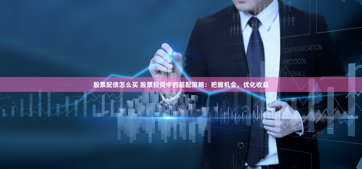股票配债怎么买 股票投资中的超配策略：把握机会，优化收益