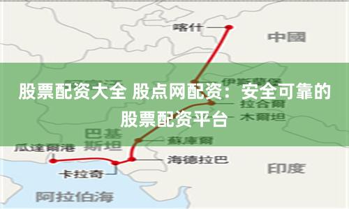 股票配资大全 股点网配资：安全可靠的股票配资平台