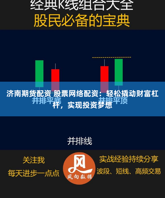 济南期货配资 股票网络配资：轻松撬动财富杠杆，实现投资梦想