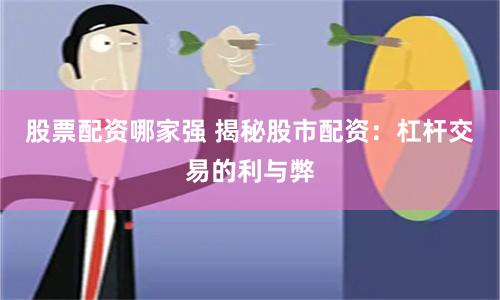 股票配资哪家强 揭秘股市配资：杠杆交易的利与弊