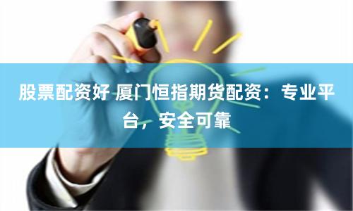 股票配资好 厦门恒指期货配资：专业平台，安全可靠