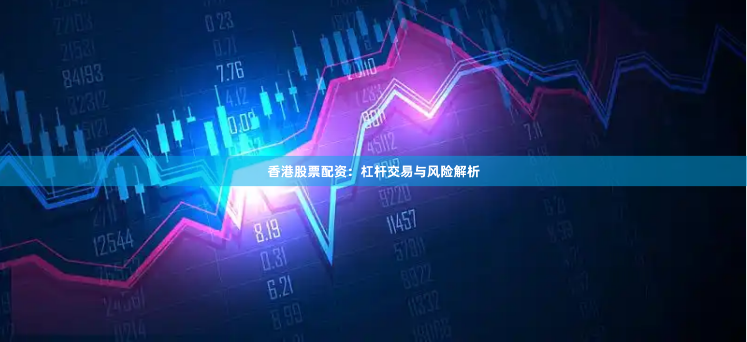 香港股票配资：杠杆交易与风险解析